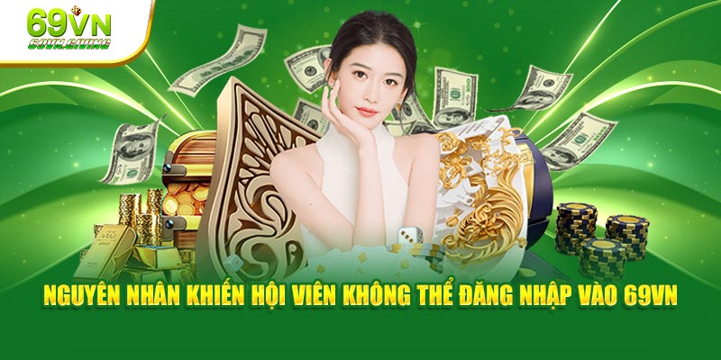 Nguyên nhân khiến hội viên không thể đăng nhập vào 69VN