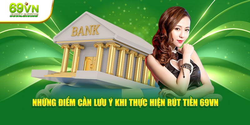 Những điểm cần lưu ý khi thực hiện rút tiền 69VN