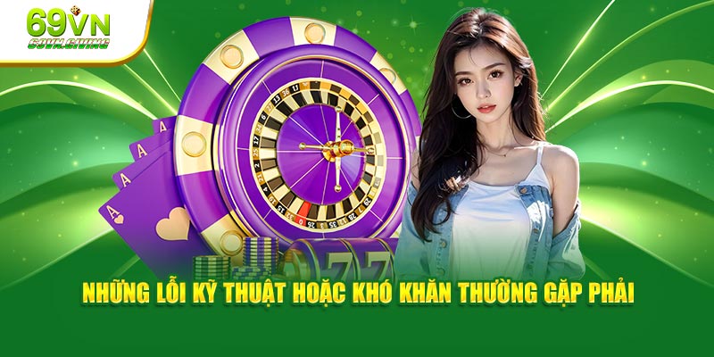 Những lỗi kỹ thuật hoặc khó khăn thường gặp phải